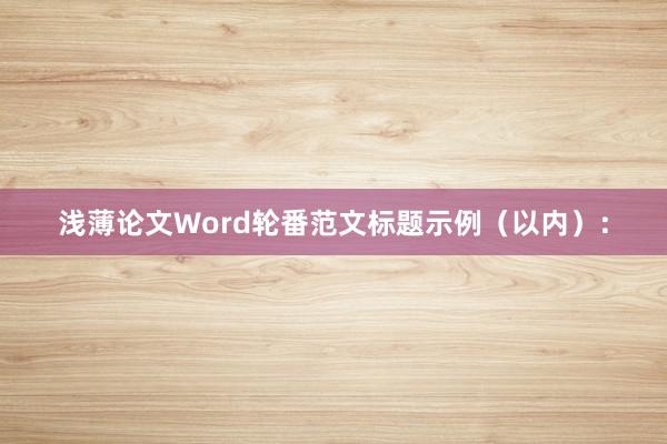 浅薄论文Word轮番范文标题示例（以内）：